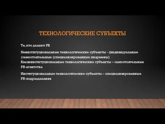 ТЕХНОЛОГИЧЕСКИЕ СУБЪЕКТЫ Те, кто делают PR Неинституциональные технологические субъекты - (индивидуальные