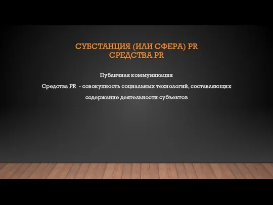 СУБСТАНЦИЯ (ИЛИ СФЕРА) PR СРЕДСТВА PR Публичная коммуникация Средства PR -