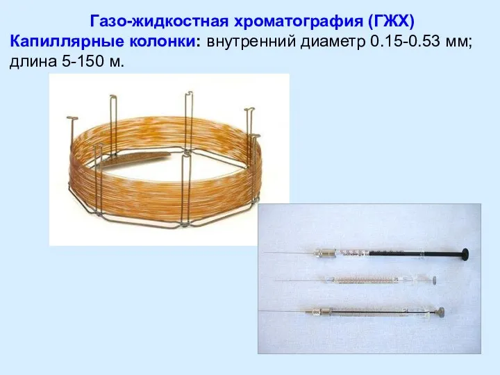 Газо-жидкостная хроматография (ГЖХ) Капиллярные колонки: внутренний диаметр 0.15-0.53 мм; длина 5-150 м.