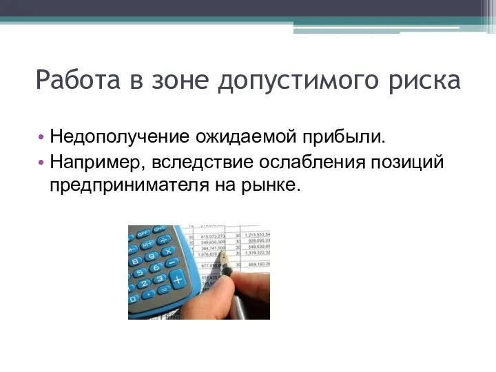 Работа в зоне допустимого риска Недополучение ожидаемой прибыли. Например, вследствие ослабления позиций предпринимателя на рынке.