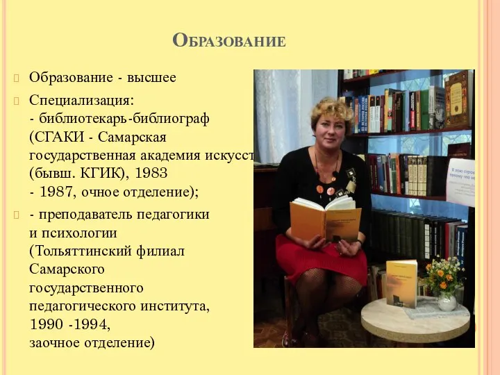 Образование Образование - высшее Специализация: - библиотекарь-библиограф (СГАКИ - Самарская государственная