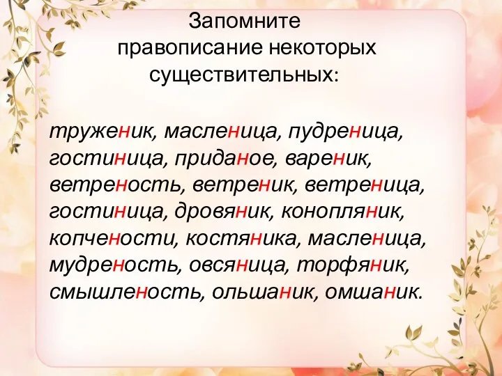 Запомните правописание некоторых существительных: труженик, масленица, пудреница, гостиница, приданое, вареник,ветреность, ветреник,