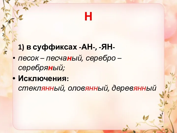 Н 1) в суффиксах -АН-, -ЯН- песок – песчаный, серебро – серебряный; Исключения: стеклянный, оловянный, деревянный