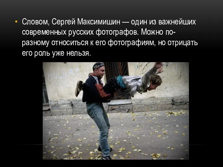 Словом, Сергей Максимишин — один из важнейших современных русских фотографов. Можно