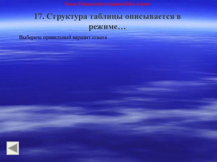 Тема: Технология создания БД в Access 17. Структура таблицы описывается в режиме… Выберите правильный вариант ответа