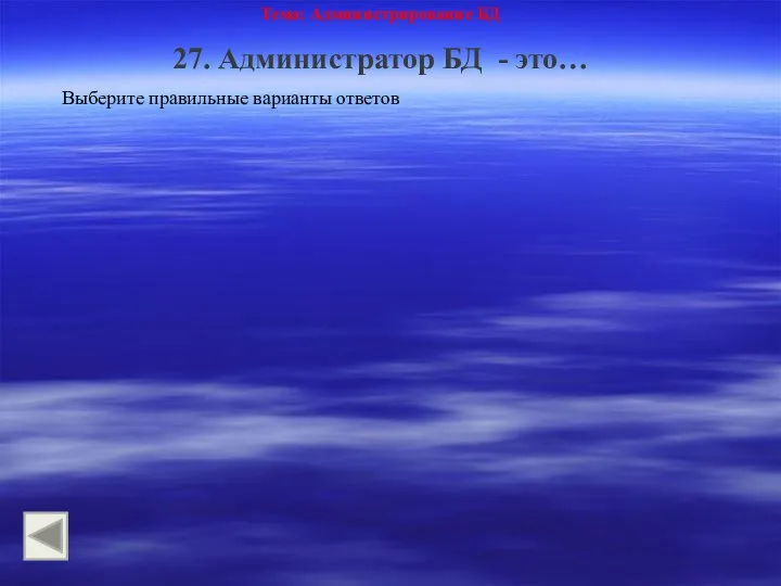 Тема: Администрирование БД 27. Администратор БД - это… Выберите правильные варианты ответов