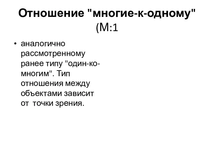 Отношение "многие-к-одному" (М:1 аналогично рассмотренному ранее типу "один-ко-многим". Тип отношения между объектами зависит от точки зрения.