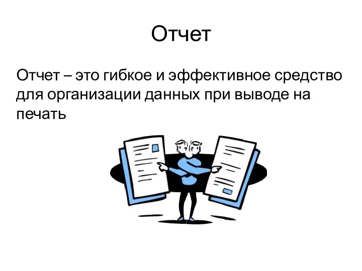 Отчет Отчет – это гибкое и эффективное средство для организации данных при выводе на печать