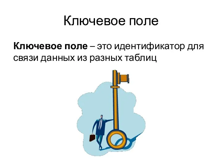 Ключевое поле Ключевое поле – это идентификатор для связи данных из разных таблиц