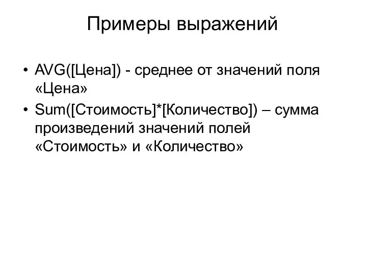 Примеры выражений AVG([Цена]) - среднее от значений поля «Цена» Sum([Стоимость]*[Количество]) –