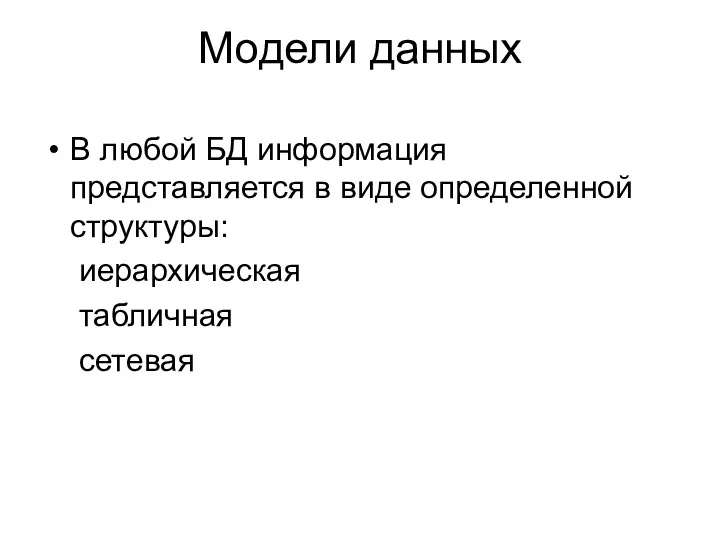 Модели данных В любой БД информация представляется в виде определенной структуры: иерархическая табличная сетевая