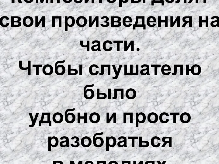 Композиторы делят свои произведения на части. Чтобы слушателю было удобно и просто разобраться в мелодиях.