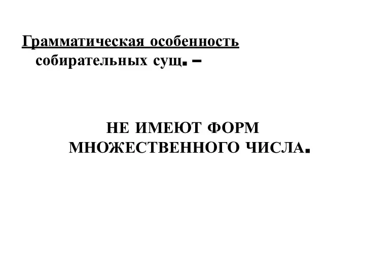 Грамматическая особенность собирательных сущ. – НЕ ИМЕЮТ ФОРМ МНОЖЕСТВЕННОГО ЧИСЛА.