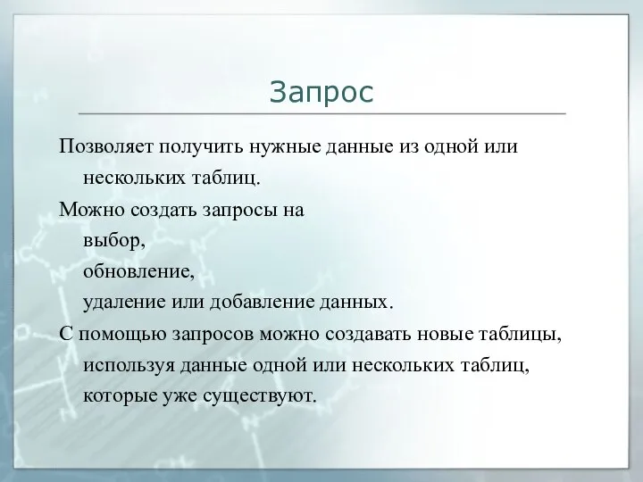 Запрос Позволяет получить нужные данные из одной или нескольких таблиц. Можно