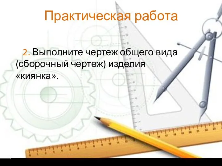 Практическая работа 2. Выполните чертеж общего вида (сборочный чертеж) изделия «киянка».