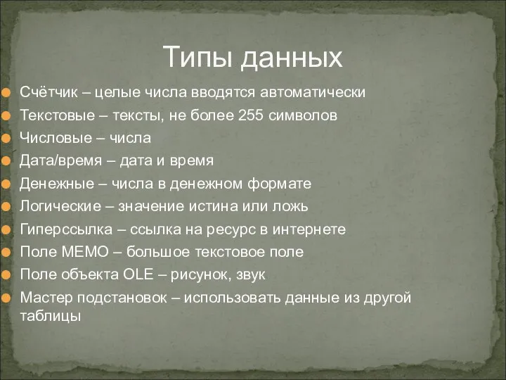 Типы данных Счётчик – целые числа вводятся автоматически Текстовые – тексты,