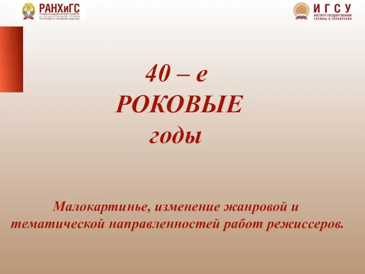 40 – е РОКОВЫЕ годы Малокартинье, изменение жанровой и тематической направленностей работ режиссеров.