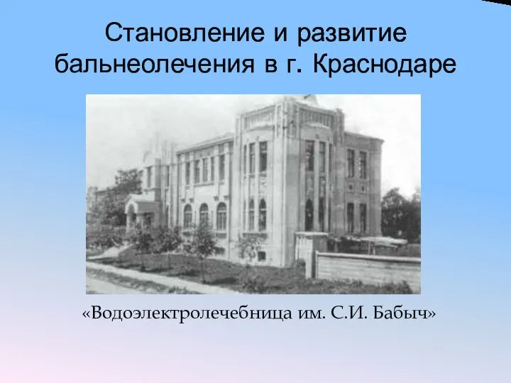 Становление и развитие бальнеолечения в г. Краснодаре «Водоэлектролечебница им. С.И. Бабыч»