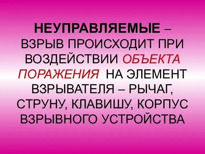 НЕУПРАВЛЯЕМЫЕ – ВЗРЫВ ПРОИСХОДИТ ПРИ ВОЗДЕЙСТВИИ ОБЪЕКТА ПОРАЖЕНИЯ НА ЭЛЕМЕНТ ВЗРЫВАТЕЛЯ