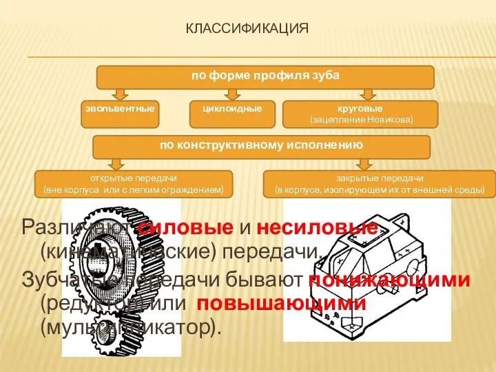 Различают силовые и несиловые (кинематические) передачи. Зубчатые передачи бывают понижающими (редуктор)