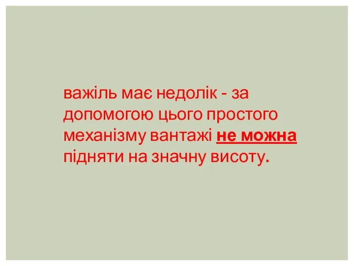 важіль має недолік - за допомогою цього простого механізму вантажі не можна підняти на значну висоту.