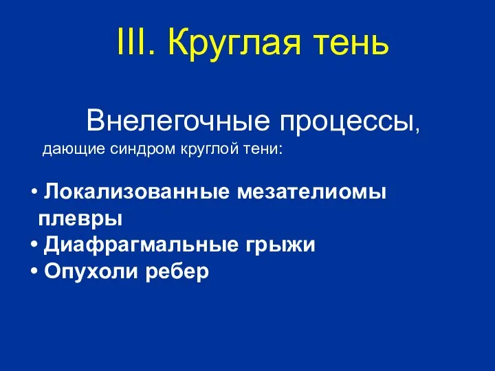 Внелегочные процессы, дающие синдром круглой тени: Локализованные мезателиомы плевры Диафрагмальные грыжи Опухоли ребер III. Круглая тень