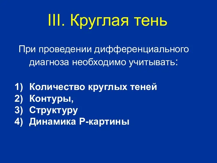 При проведении дифференциального диагноза необходимо учитывать: Количество круглых теней Контуры, Структуру Динамика Р-картины III. Круглая тень