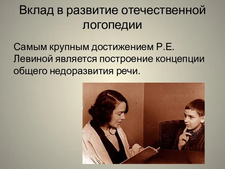 Вклад в развитие отечественной логопедии Самым крупным достижением Р.Е. Левиной является построение концепции общего недоразвития речи.