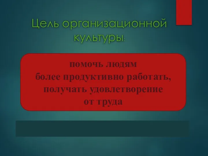 Цель организационной культуры: помочь людям более продуктивно работать, получать удовлетворение от труда