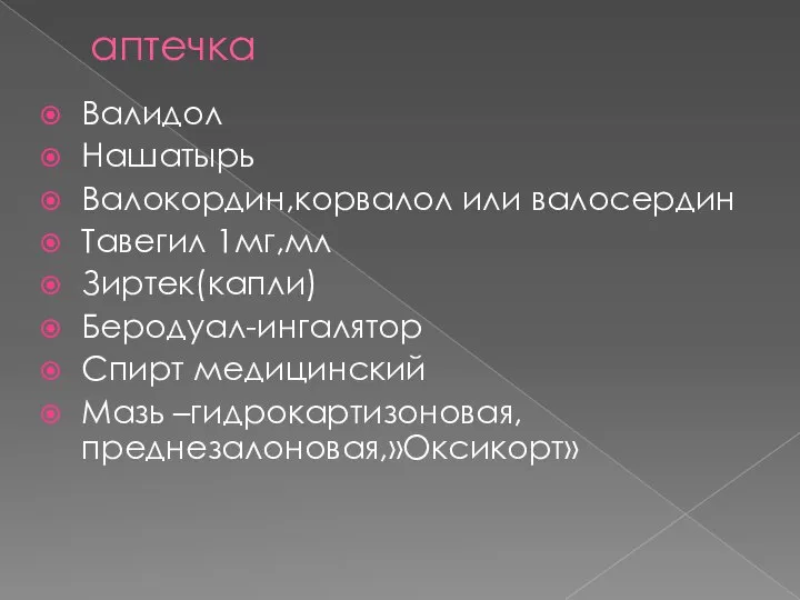 аптечка Валидол Нашатырь Валокордин,корвалол или валосердин Тавегил 1мг,мл Зиртек(капли) Беродуал-ингалятор Спирт медицинский Мазь –гидрокартизоновая, преднезалоновая,»Оксикорт»