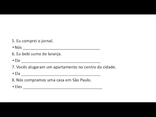 5. Eu comprei o jornal. Nós __________________________________ 6. Eu bebi sumo