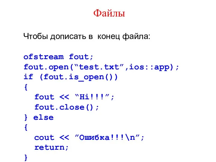 Файлы Чтобы дописать в конец файла: ofstream fout; fout.open(“test.txt”,ios::app); if (fout.is_open())