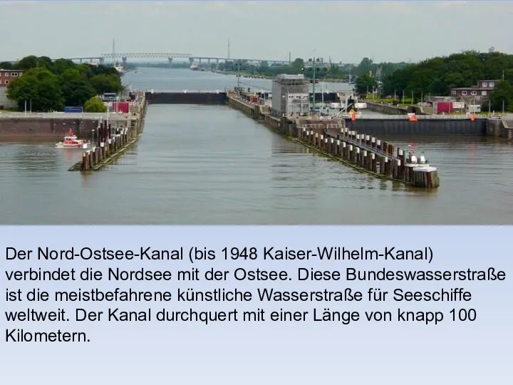 Der Nord-Ostsee-Kanal (bis 1948 Kaiser-Wilhelm-Kanal) verbindet die Nordsee mit der Ostsee.