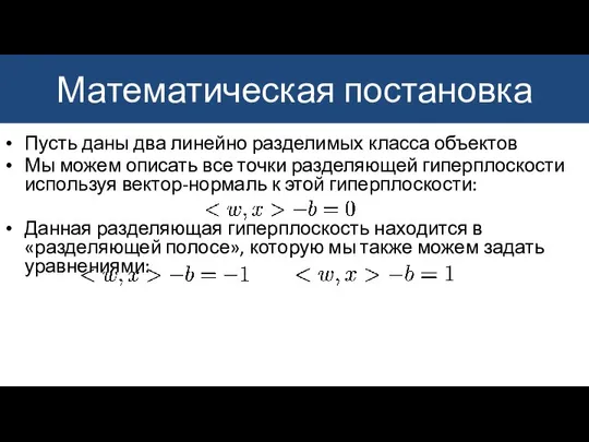 Математическая постановка Пусть даны два линейно разделимых класса объектов Мы можем