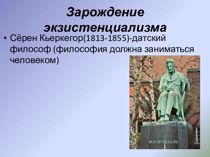 Зарождение экзистенциализма Сёрен Кьеркегор(1813-1855)-датский философ (философия должна заниматься человеком)