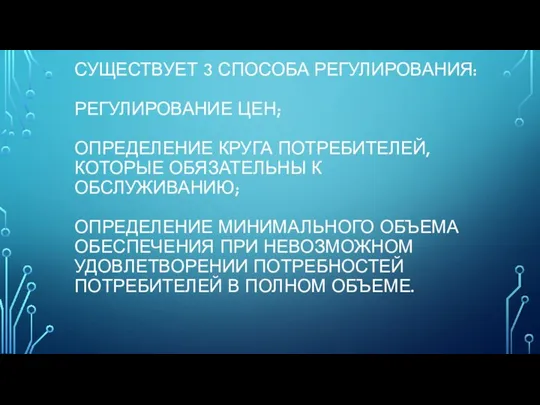 СУЩЕСТВУЕТ 3 СПОСОБА РЕГУЛИРОВАНИЯ: РЕГУЛИРОВАНИЕ ЦЕН; ОПРЕДЕЛЕНИЕ КРУГА ПОТРЕБИТЕЛЕЙ, КОТОРЫЕ ОБЯЗАТЕЛЬНЫ