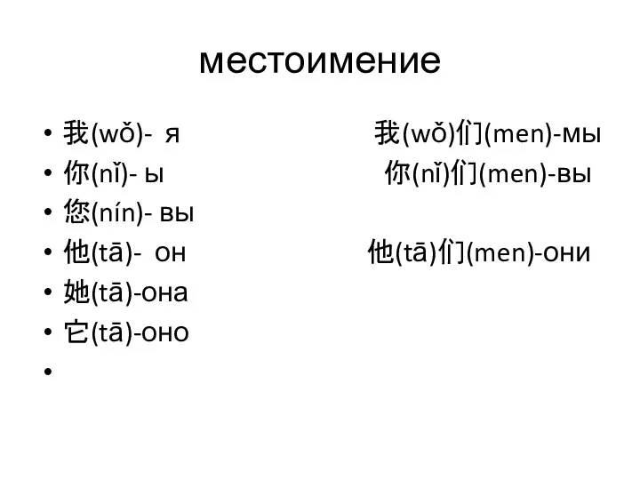 местоимение 我(wǒ)- я 我(wǒ)们(men)-мы 你(nǐ)- ы 你(nǐ)们(men)-вы 您(nín)- вы 他(tā)- он 他(tā)们(men)-они 她(tā)-она 它(tā)-оно