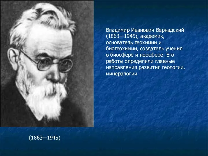 Владимир Иванович Вернадский (1863—1945), академик, основатель геохимии и биогеохимии, создатель учения