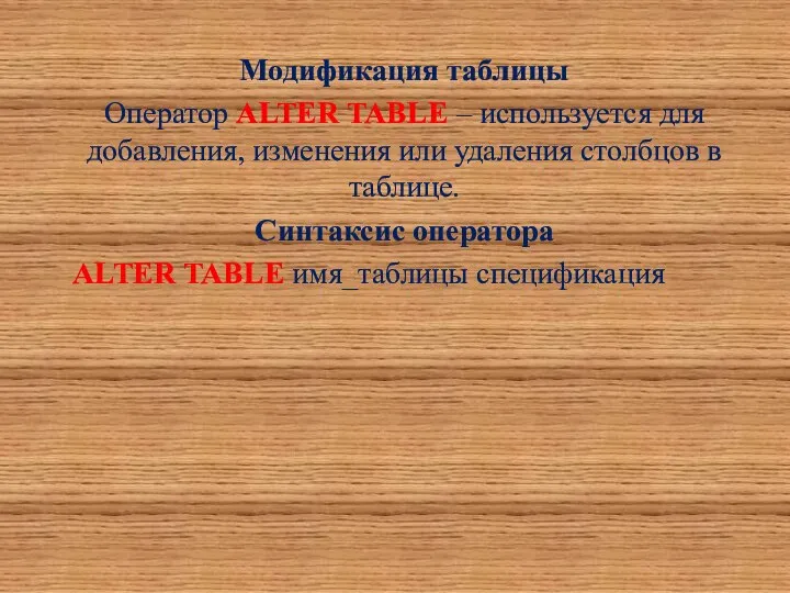 Модификация таблицы Оператор ALTER TABLE – используется для добавления, изменения или