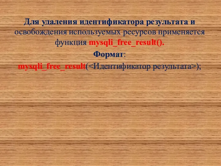 Для удаления идентификатора результата и освобождения используемых ресурсов применяется функция mysqli_free_result(). Формат: mysqli_free_result( );