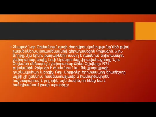 Չնայած Նոր Օռլեանում ջազի ժողովրդականությանը՝մեծ թվով ջազմեններ,այնուամենայնիվ,գերադասեցին Չիկագոն,Նյու-Յորքը:Այս երկու քաղաքների աստղ