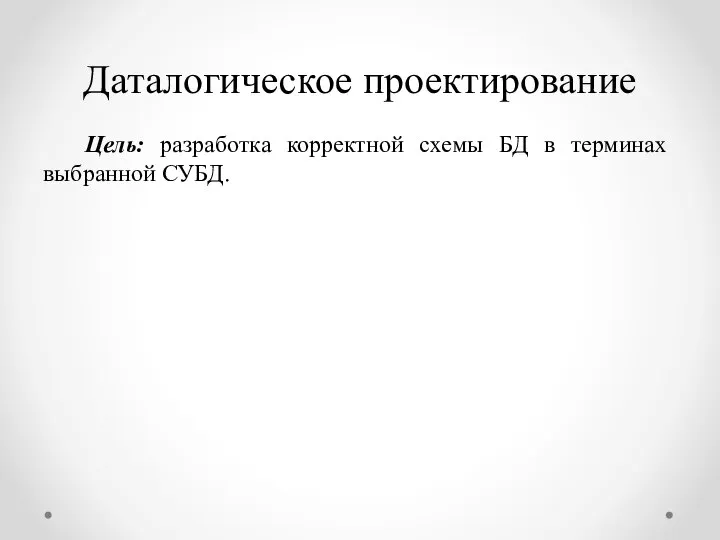 Даталогическое проектирование Цель: разработка корректной схемы БД в терминах выбранной СУБД.