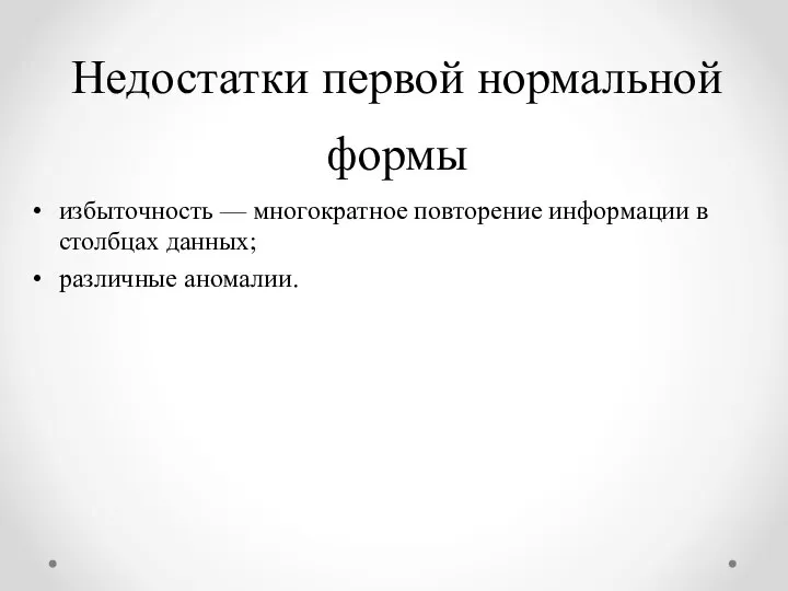 Недостатки первой нормальной формы избыточность — многократное повторение информации в столбцах данных; различные аномалии.