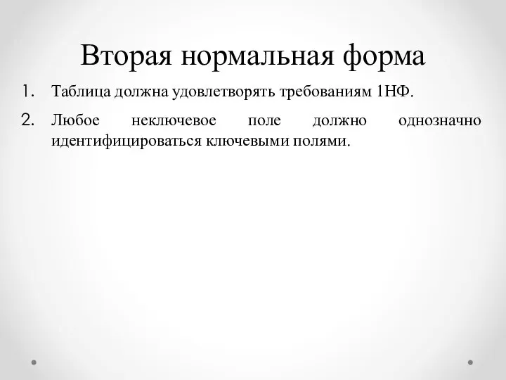 Таблица должна удовлетворять требованиям 1НФ. Любое неключевое поле должно однозначно идентифицироваться ключевыми полями. Вторая нормальная форма