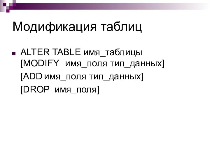 Модификация таблиц ALTER TABLE имя_таблицы [MODIFY имя_поля тип_данных] [ADD имя_поля тип_данных] [DROP имя_поля]