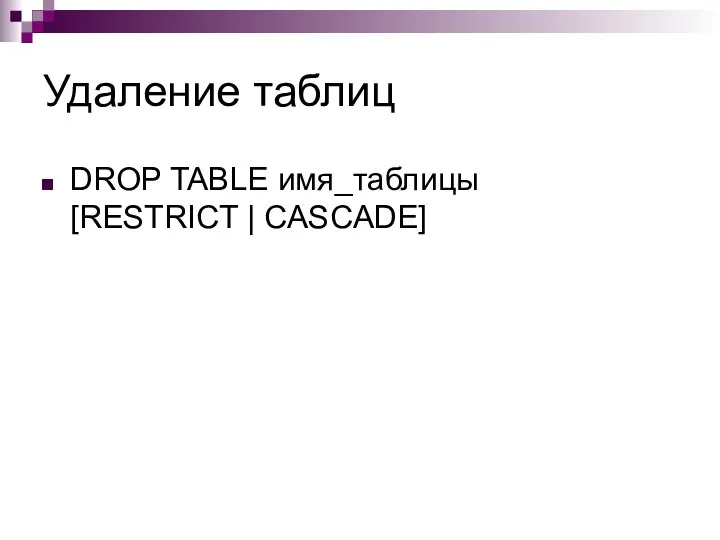 Удаление таблиц DROP TABLE имя_таблицы [RESTRICT | CASCADE]