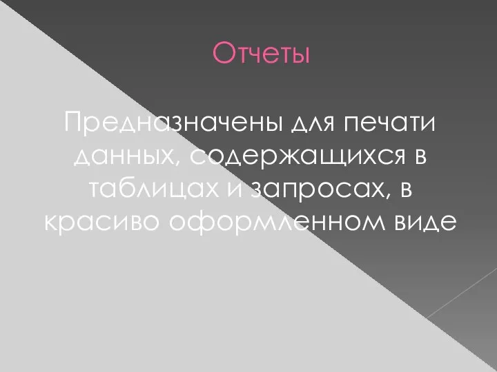 Отчеты Предназначены для печати данных, содержащихся в таблицах и запросах, в красиво оформленном виде