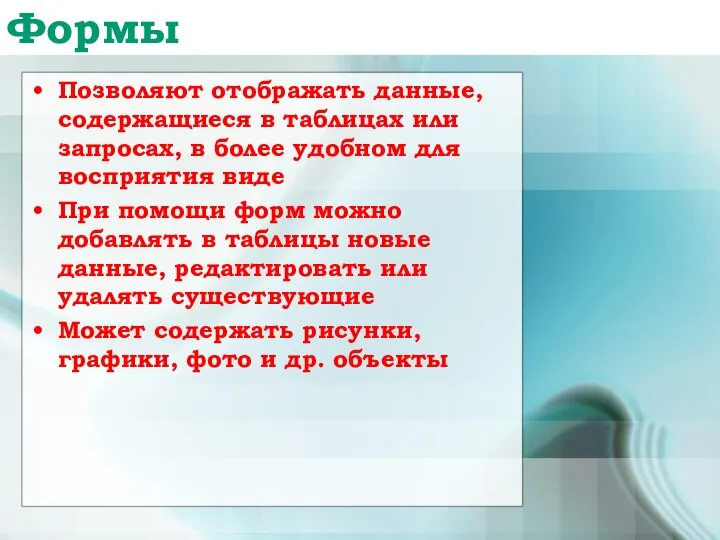 Формы Позволяют отображать данные, содержащиеся в таблицах или запросах, в более