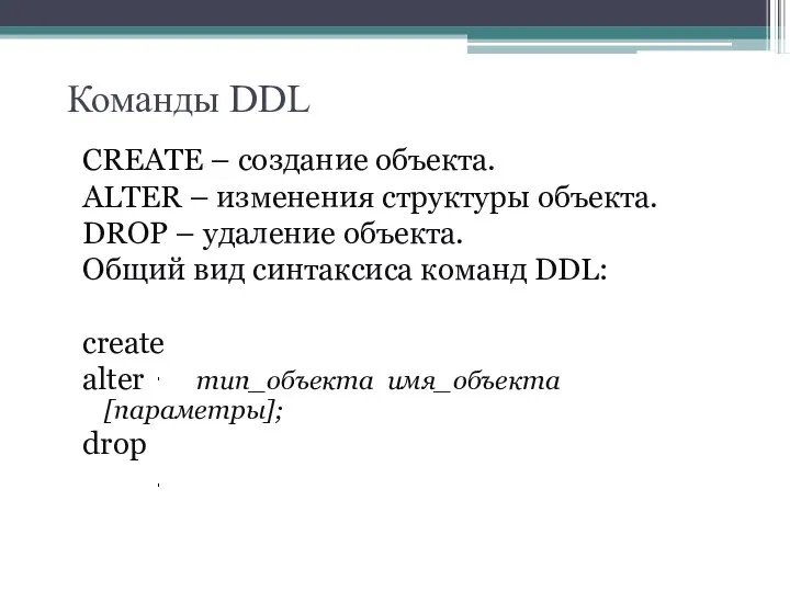 Команды DDL CREATE – создание объекта. ALTER – изменения структуры объекта.