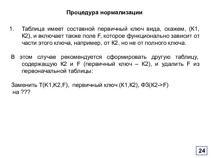 Процедура нормализации Таблица имеет составной первичный ключ вида, скажем, (К1,К2), и